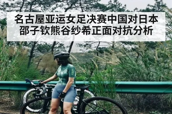 名古屋亚运女足决赛中国对日本邵子钦熊谷纱希正面对抗分析