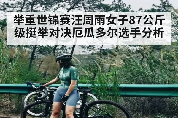 举重世锦赛汪周雨女子87公斤级挺举对决厄瓜多尔选手分析