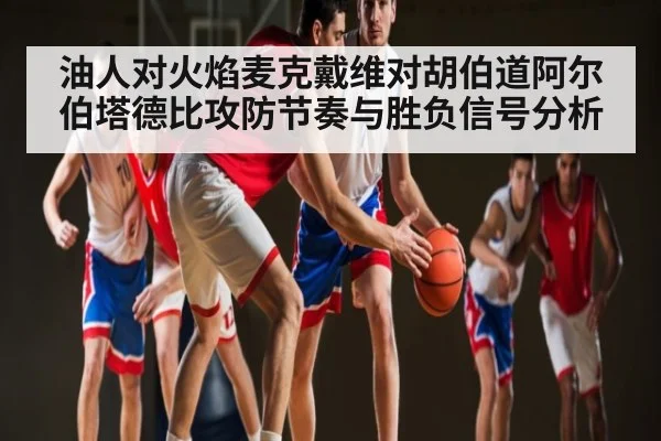 油人对火焰麦克戴维对胡伯道阿尔伯塔德比攻防节奏与胜负信号分析