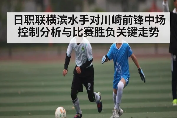 日职联横滨水手对川崎前锋中场控制分析与比赛胜负关键走势