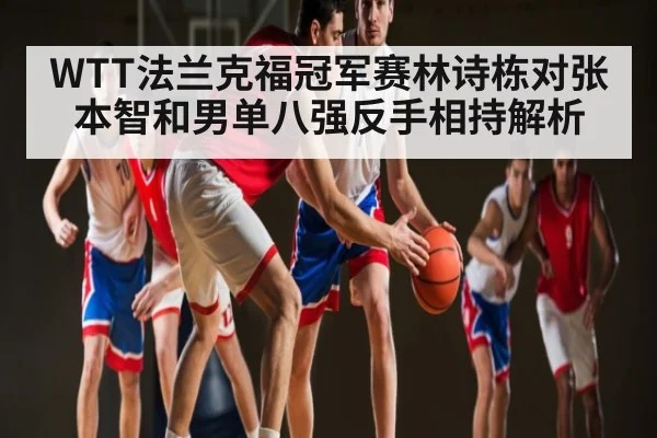 WTT法兰克福冠军赛林诗栋对张本智和男单八强反手相持解析