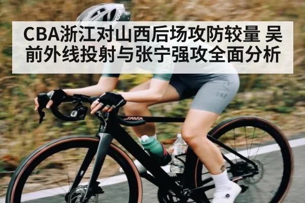 CBA浙江对山西后场攻防较量 吴前外线投射与张宁强攻全面分析